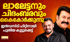 ലാലേട്ടനും ചിദംബരവും കൈകോർക്കുന്നു  ഇൻഡസ്ട്രി ഹിറ്റിനായി പുതിയ കൂട്ടുകെട്ട്